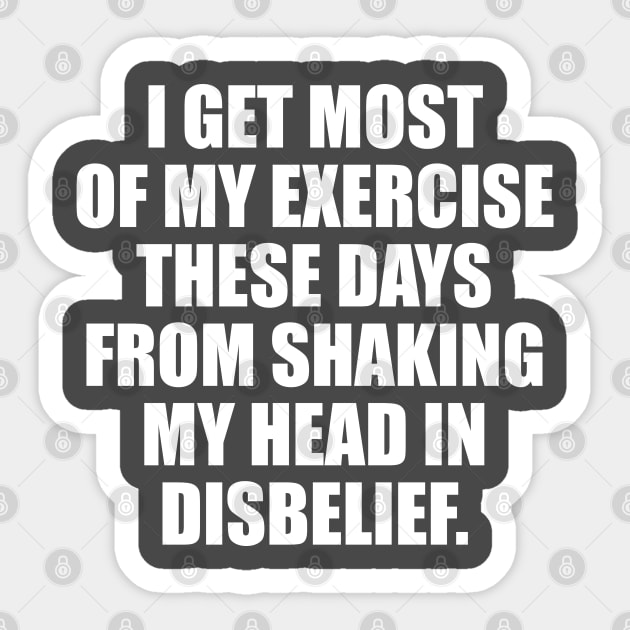I get most of my exercise these days from shaking my head in disbelief Sticker by TipsyCurator